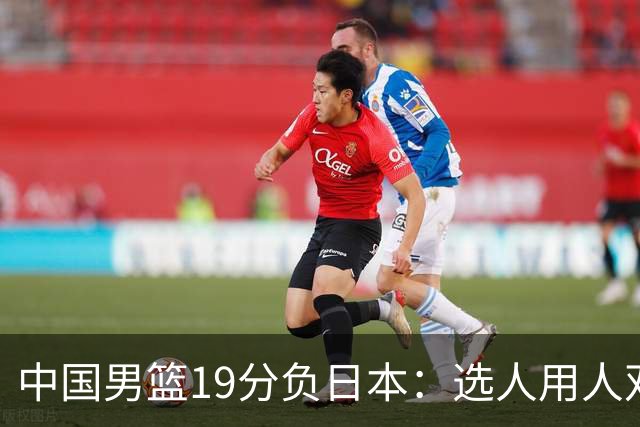 中国男篮19分负日本：选人用人双重困局，危机就在眼前