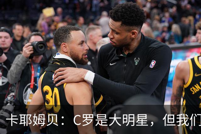 卡耶姆贝：C罗是大明星，但我们不在乎面前的对手是谁