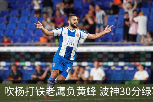 吹杨打铁老鹰负黄蜂 波神30分绿军险胜尼克斯