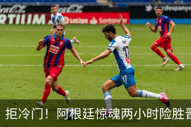 拒冷门！阿根廷惊魂两小时险胜晋级 这么踢保送签也不稳