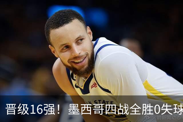 晋级16强！墨西哥四战全胜0失球 主场大捷击碎淘汰赛魔咒