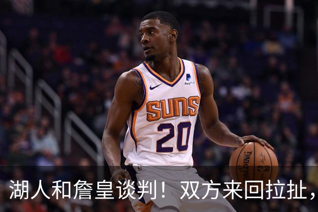 湖人和詹皇谈判！双方来回拉扯，有意14+10顶级中锋，曾要价小里
