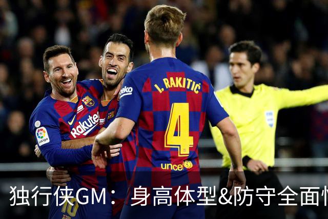 独行侠GM：身高体型&防守全面性是选择球员的首要目标