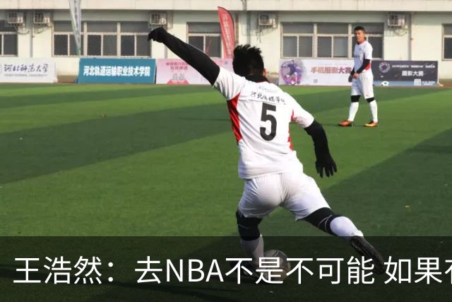 王浩然：去NBA不是不可能 如果有一天我有机会 我也会去争取