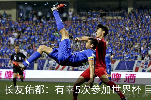 长友佑都：有幸5次参加世界杯 目前还没有做未来规划有可能退役